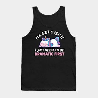 I'll Get Over It I Just Need To Be Dramatic First Tank Top